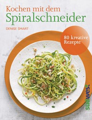 Kochen mit dem Spiralschneider, Spiralschneider, Gemüsenudeln, Gemüsespaghetti, Zucchinispaghetti, Gemüse, Spaghetti, Nudeln, Gemüsegerichte, Salate, Suppen, Denise Smart, Rezepte