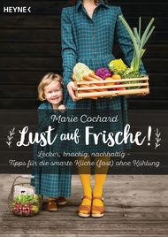 Marie Cochard, Lust auf Frische, Kühlschrank, ohne Kühlschrank, Leben ohne Kühlschrank, Haltbarmachen, Einmachen, Einkochen, Garen, Frisch, Obst, Gemüse, Gesunde Ernährung, Konservieren
